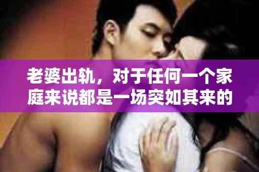 老婆出轨，对于任何一个家庭来说都是一场突如其来的风暴。面对这样的困境，如何挽回婚姻，重拾家庭的和谐，成为了许多人迫切想要了解的问题。今天，我们就来聊聊这个敏感而现实的话题——老婆出轨最好的挽回办法。