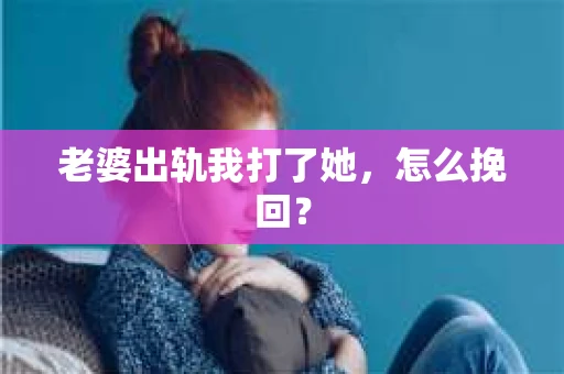 老婆出轨我打了她，怎么挽回？