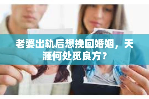 老婆出轨后想挽回婚姻，天涯何处觅良方？