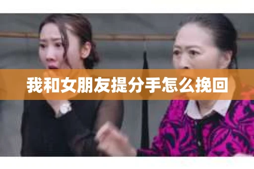 我和女朋友提分手怎么挽回