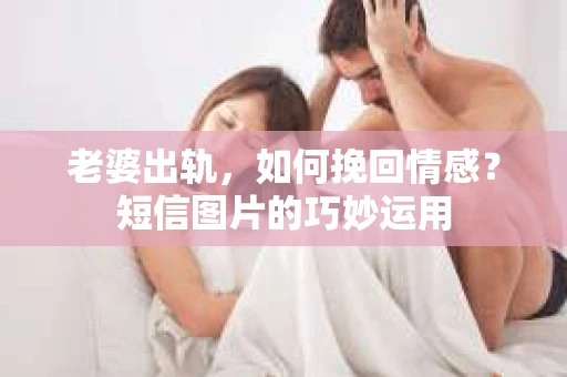 老婆出轨，如何挽回情感？短信图片的巧妙运用