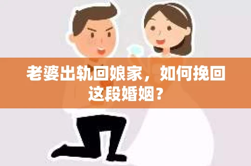 老婆出轨回娘家，如何挽回这段婚姻？