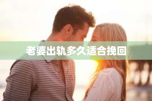 老婆出轨多久适合挽回