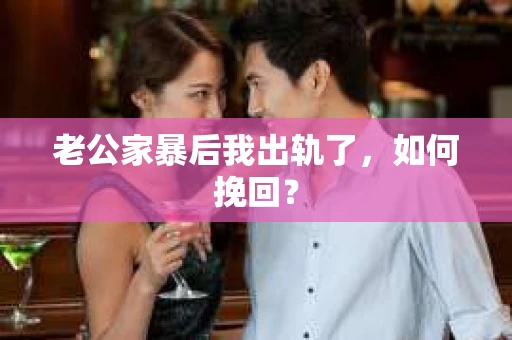 老公家暴后我出轨了，如何挽回？