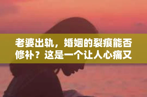 老婆出轨，婚姻的裂痕能否修补？这是一个让人心痛又充满疑惑的问题。在小说的世界里，这样的故事屡见不鲜，但现实中的我们，又该如何面对这样的困境呢？今天，就让我们一起来探讨一下，老婆出轨，婚姻能否挽回来。