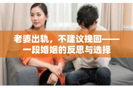 老婆出轨，不建议挽回——一段婚姻的反思与选择