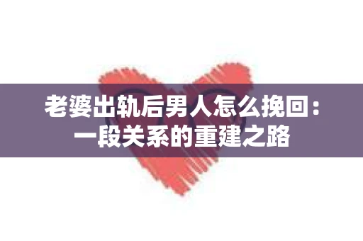 老婆出轨后男人怎么挽回：一段关系的重建之路