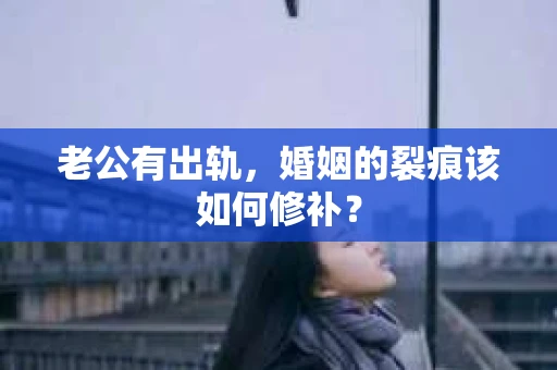 老公有出轨，婚姻的裂痕该如何修补？