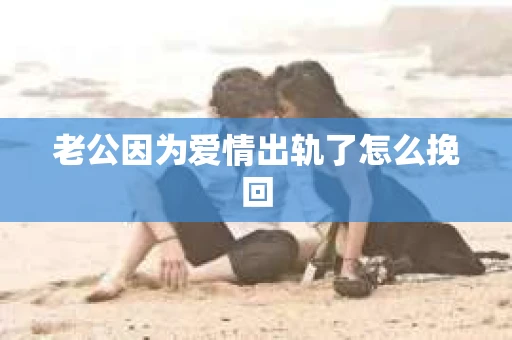 老公因为爱情出轨了怎么挽回