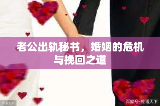 老公出轨秘书，婚姻的危机与挽回之道