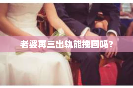 老婆再三出轨能挽回吗？