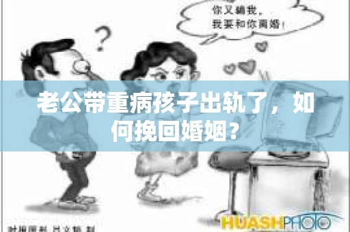 老公带重病孩子出轨了，如何挽回婚姻？