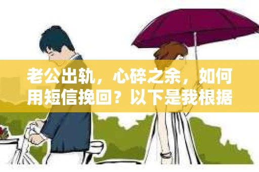 老公出轨，心碎之余，如何用短信挽回？以下是我根据实际情况整理的一些短信内容，希望能给你带来一些启发。