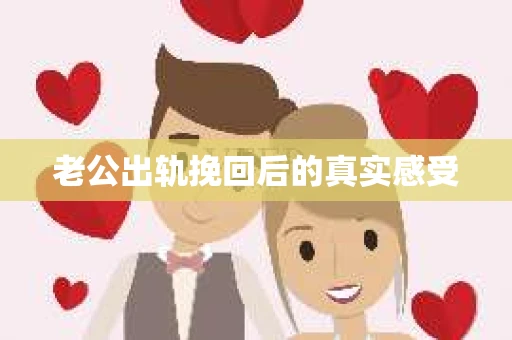 老公出轨挽回后的真实感受