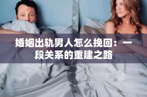 婚姻出轨男人怎么挽回：一段关系的重建之路