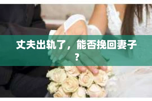丈夫出轨了，能否挽回妻子？