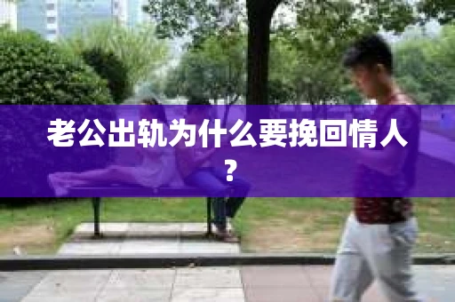 老公出轨为什么要挽回情人？