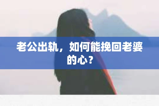 老公出轨，如何能挽回老婆的心？