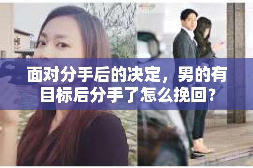 面对分手后的决定，男的有目标后分手了怎么挽回？