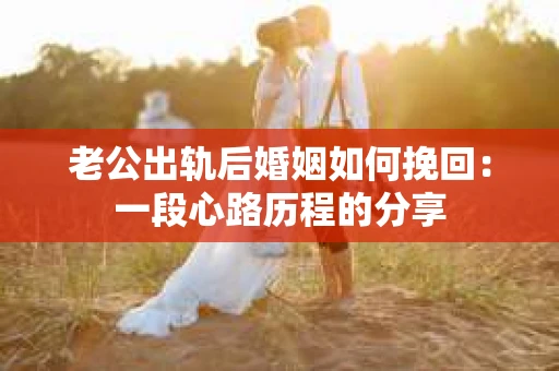 老公出轨后婚姻如何挽回：一段心路历程的分享