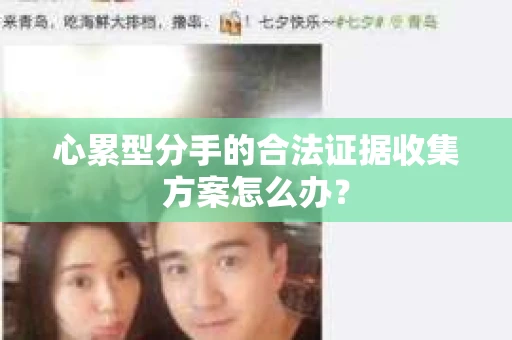 心累型分手的合法证据收集方案怎么办？