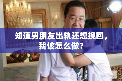 知道男朋友出轨还想挽回，我该怎么做？