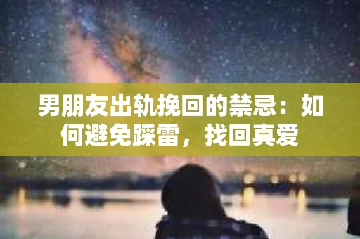 男朋友出轨挽回的禁忌：如何避免踩雷，找回真爱