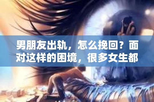男朋友出轨，怎么挽回？面对这样的困境，很多女生都会感到无助和痛苦。但请相信，无论情况多么糟糕，都有可能找到解决问题的方法。今天，就让我来和大家聊聊，当男朋友出轨时，我们应该如何挽回这段感情。