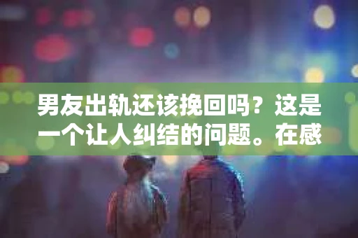 男友出轨还该挽回吗？这是一个让人纠结的问题。在感情的世界里，每个人都会遇到各种各样的困扰，而出轨无疑是其中最让人痛苦的一种。那么，当男友出轨时，我们究竟该不该挽回这段感情呢？以下是我的一些看法。