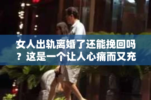 女人出轨离婚了还能挽回吗？这是一个让人心痛而又充满疑惑的问题。在这个充满变数的世界里，婚姻的稳固性似乎变得越来越脆弱。那么，当女人出轨导致离婚后，还有没有可能挽回这段婚姻呢？让我们一起来探讨这个问题。