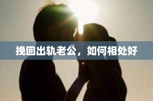 挽回出轨老公，如何相处好