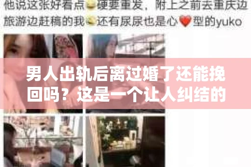 男人出轨后离过婚了还能挽回吗？这是一个让人纠结的问题。在这个充满变数的世界里，婚姻的稳固性似乎变得越来越难以保证。那么，当一个男人出轨后离婚了，他还有机会挽回这段婚姻吗？今天，我们就来探讨一下这个问题。