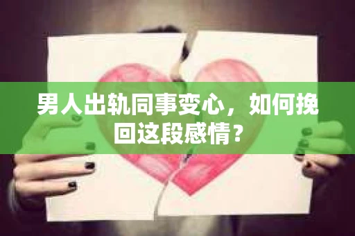 男人出轨同事变心，如何挽回这段感情？
