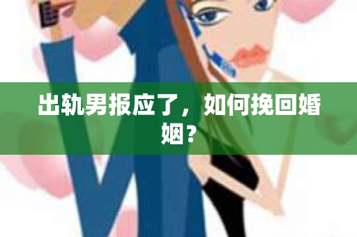 出轨男报应了，如何挽回婚姻？