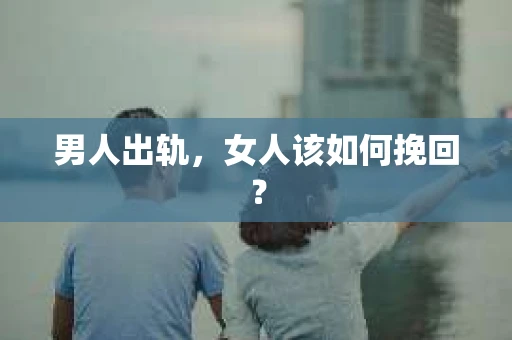 男人出轨，女人该如何挽回？