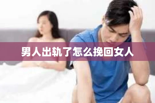 男人出轨了怎么挽回女人