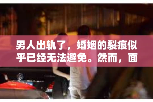 男人出轨了，婚姻的裂痕似乎已经无法避免。然而，面对这样的困境，我们是否真的无路可走？今天，就让我们一起来探讨一下，男人出轨了，我们该如何挽回他。