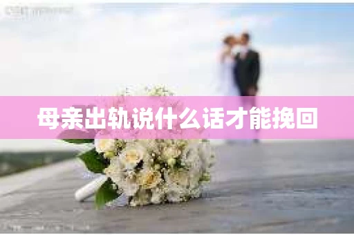 母亲出轨说什么话才能挽回