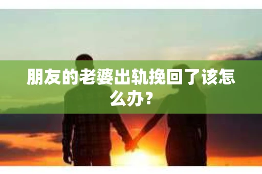 朋友的老婆出轨挽回了该怎么办？