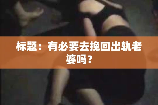 标题：有必要去挽回出轨老婆吗？