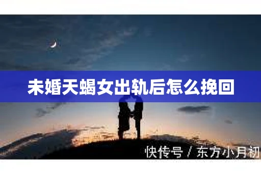 未婚天蝎女出轨后怎么挽回