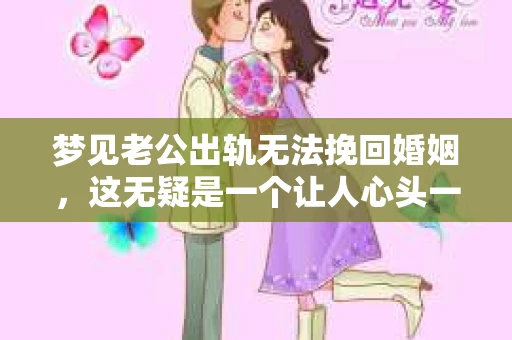 梦见老公出轨无法挽回婚姻，这无疑是一个让人心头一紧的梦境。在现实生活中，婚姻问题一直是人们关注的焦点，而梦境中的出轨，更是让人心生疑虑。那么，这样的梦境究竟预示着什么？我们又该如何面对呢？今天，就让我们一起来探讨一下这个话题。