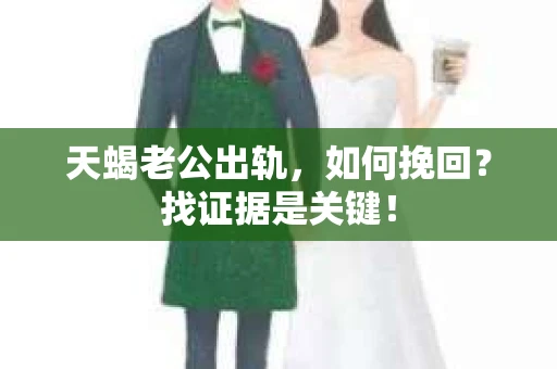 天蝎老公出轨，如何挽回？找证据是关键！