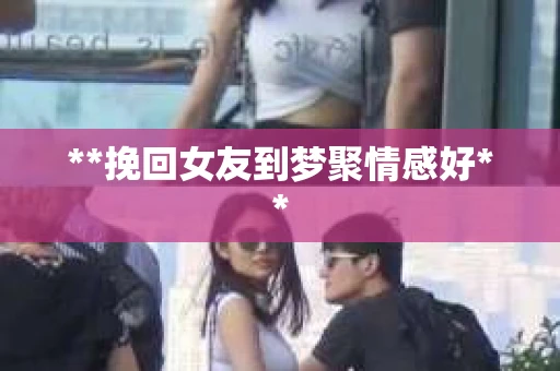 **挽回女友到梦聚情感好**