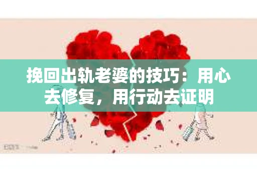 挽回出轨老婆的技巧：用心去修复，用行动去证明