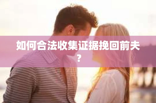 如何合法收集证据挽回前夫？