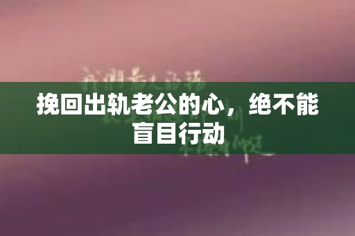 挽回出轨老公的心，绝不能盲目行动