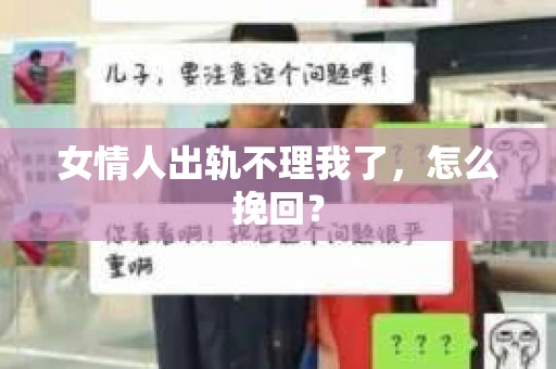 女情人出轨不理我了，怎么挽回？