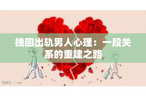 挽回出轨男人心理：一段关系的重建之路