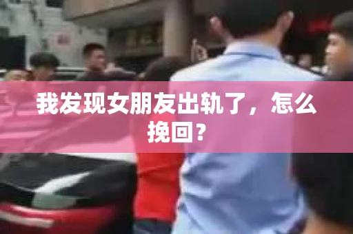 我发现女朋友出轨了，怎么挽回？
